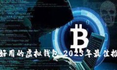 如何选择好用的虚拟钱包：2023年最佳推荐与评测