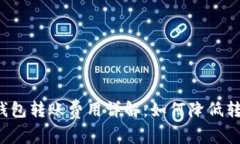 区块链钱包转账费用详解：如何降低转账成本？