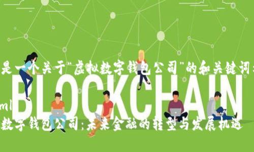 以下是一个关于“虚拟数字钱包公司”的和关键词示例：

```xml
虚拟数字钱包公司：未来金融的转型与发展机遇