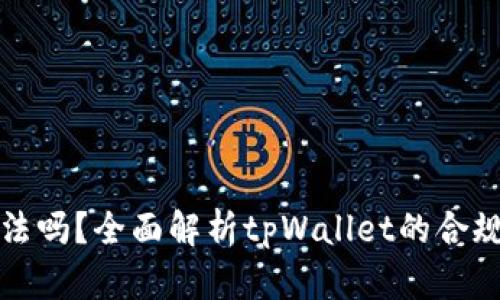 tpWallet合法吗？全面解析tpWallet的合规性及安全性