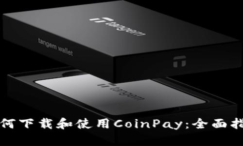 如何下载和使用CoinPay：全面指南