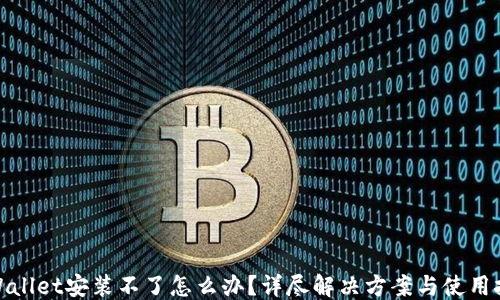 
```
tpWallet安装不了怎么办？详尽解决方案与使用技巧