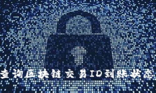 如何快速查询区块链交易ID到账状态：全面指南