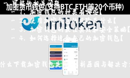 文章结构概述：  
1.   
2. 关键词  
3. 文章内容  
   - 引言  
   - 下载加密钱包失败的原因  
     - 网络连接问题  
     - 设备兼容性  
     - 系统权限问题  
     - 安全软件干扰  
   - 如何解决下载加密钱包失败的问题  
   - 可能的相关问题  
     - 1. 加密钱包的种类有哪些？  
     - 2. 使用加密钱包的风险是什么？  
     - 3. 加密钱包的最佳实践和安全策略？  
     - 4. 如何选择适合自己的加密钱包？  

  
为什么下载加密钱包失败？解析原因与解决方法