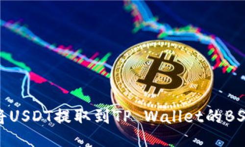 如何将USDT提取到TP Wallet的BSC网络