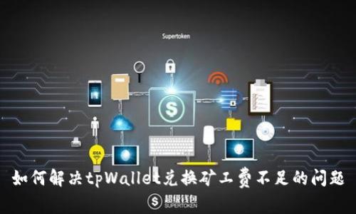 如何解决tpWallet兑换矿工费不足的问题