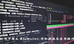 如何下载火币tpWallet：详细指南及使用技巧