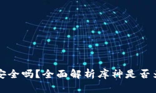 库神安全吗？全面解析库神是否为骗局