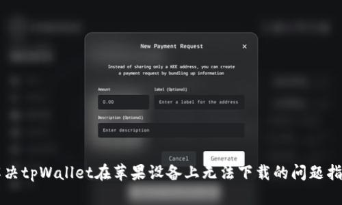 解决tpWallet在苹果设备上无法下载的问题指南